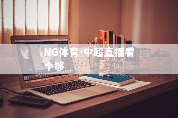 NG体育-中超直播看个够