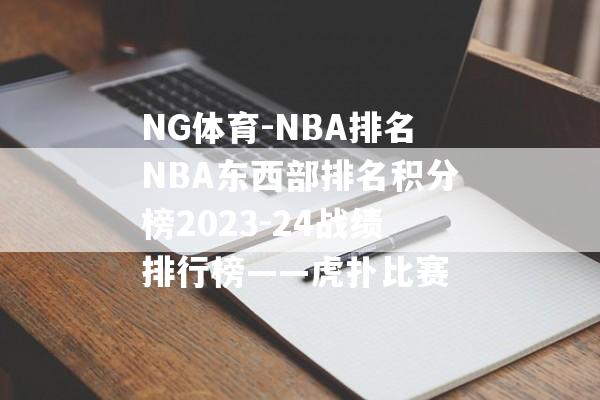 NG体育-NBA排名NBA东西部排名积分榜2023-24战绩排行榜——虎扑比赛