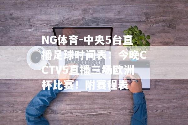 NG体育-中央5台直播足球时间表：今晚CCTV5直播三场欧洲杯比赛！附赛程表