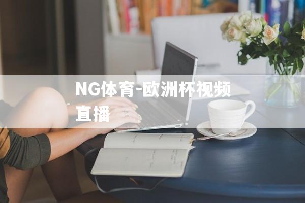 NG体育-欧洲杯视频直播